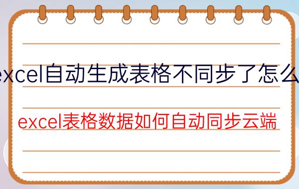 excel自动生成表格不同步了怎么办 excel表格数据如何自动同步云端？